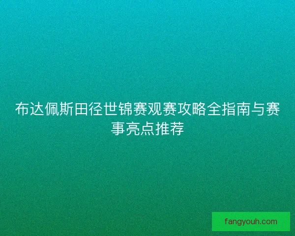 布达佩斯田径世锦赛观赛攻略全指南与赛事亮点推荐