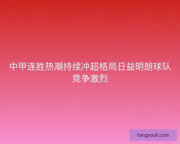中甲连胜热潮持续冲超格局日益明朗球队竞争激烈