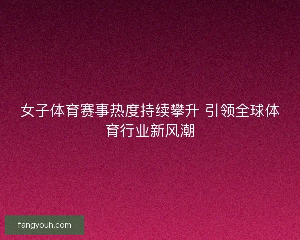 女子体育赛事热度持续攀升 引领全球体育行业新风潮