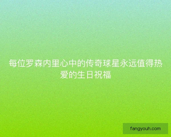 每位罗森内里心中的传奇球星永远值得热爱的生日祝福 每位罗森内里心中的传奇球星永远值得热爱的生日祝福
